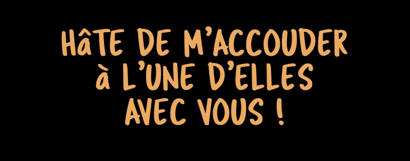 HâTE DE M’ACCOUDER à L’UNE D’ELLES AVEC VOUS !